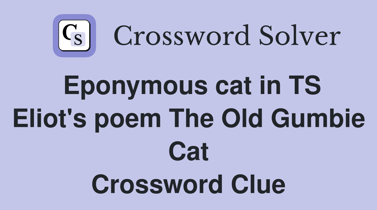 Eponymous cat in TS Eliot's poem The Old Gumbie Cat Crossword Clue